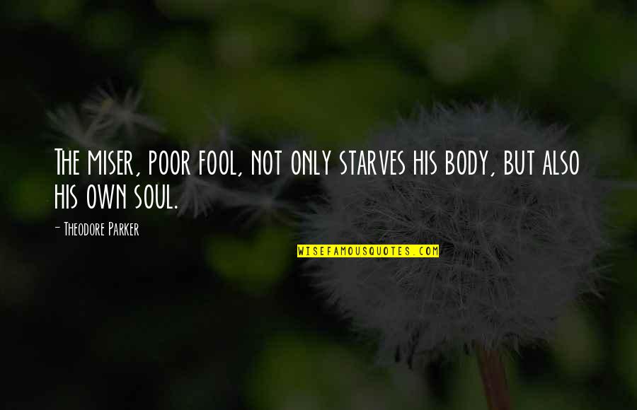 Body Only Quotes By Theodore Parker: The miser, poor fool, not only starves his