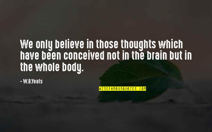 Body Only Quotes By W.B.Yeats: We only believe in those thoughts which have