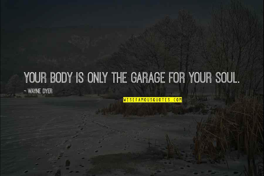 Body Only Quotes By Wayne Dyer: Your body is only the garage for your