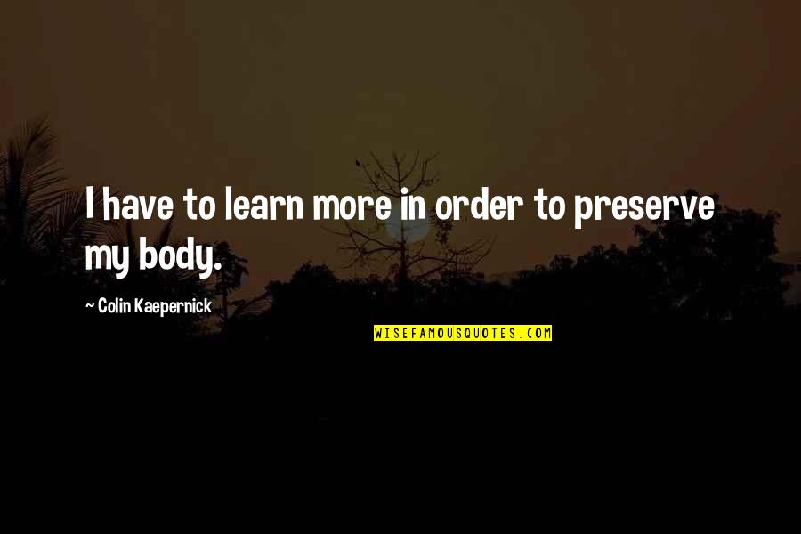 Body Order Quotes By Colin Kaepernick: I have to learn more in order to Body Order Quotes By Colin Kaepernick: I have to learn more in order to