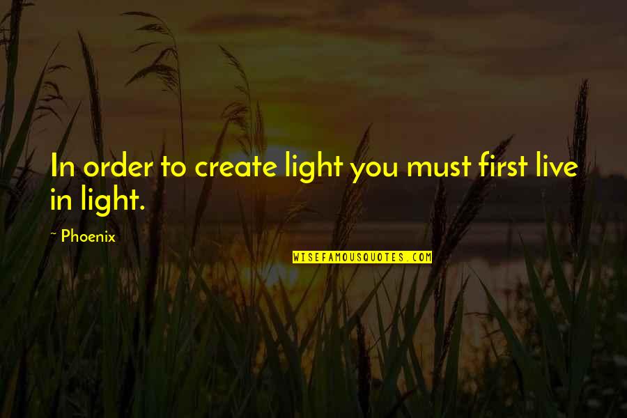Body Order Quotes By Phoenix: In order to create light you must first