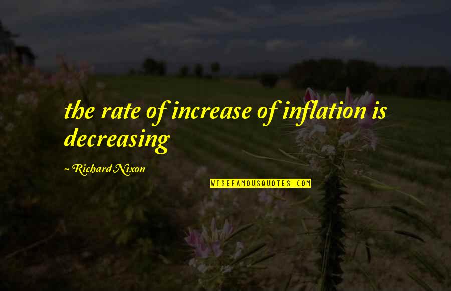 Body Organ Quotes By Richard Nixon: the rate of increase of inflation is decreasing
