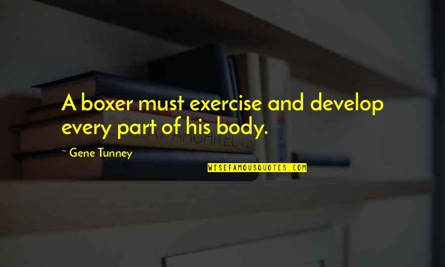 Body Part Quotes By Gene Tunney: A boxer must exercise and develop every part