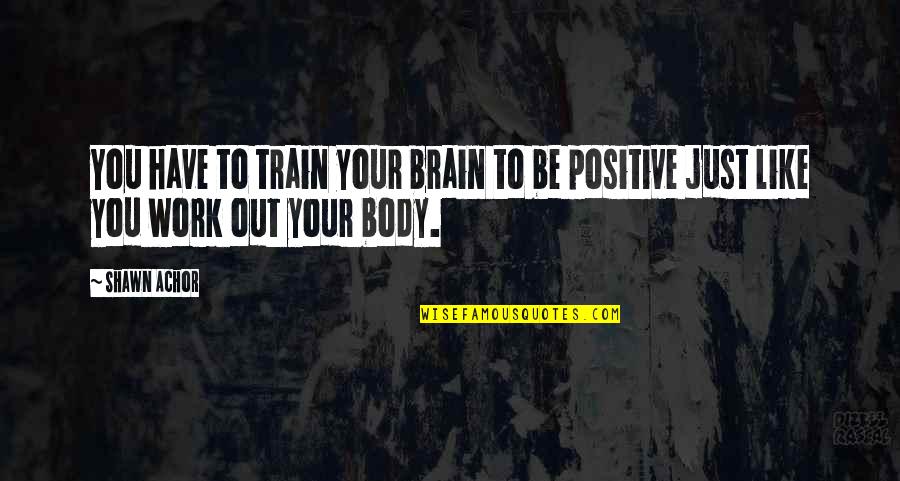 Body Positive Quotes By Shawn Achor: You have to train your brain to be