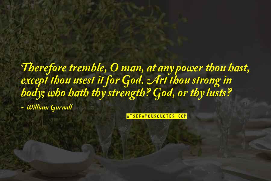Body Power Quotes By William Gurnall: Therefore tremble, O man, at any power thou