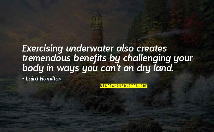 Body Quotes By Laird Hamilton: Exercising underwater also creates tremendous benefits by challenging