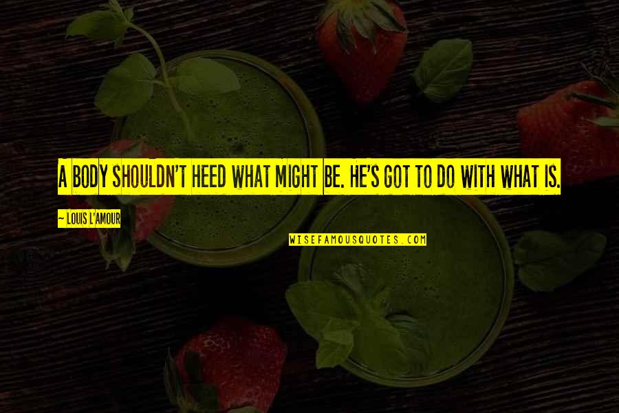 Body Quotes By Louis L'Amour: A body shouldn't heed what might be. He's