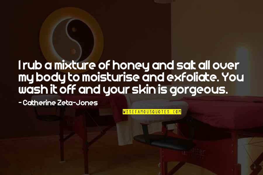 Body Rub Quotes By Catherine Zeta-Jones: I rub a mixture of honey and salt