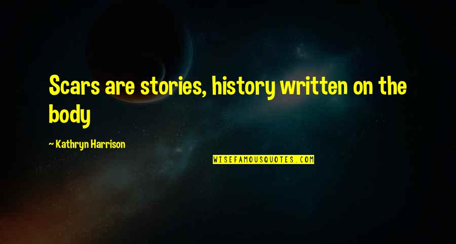 Body Scars Quotes By Kathryn Harrison: Scars are stories, history written on the body