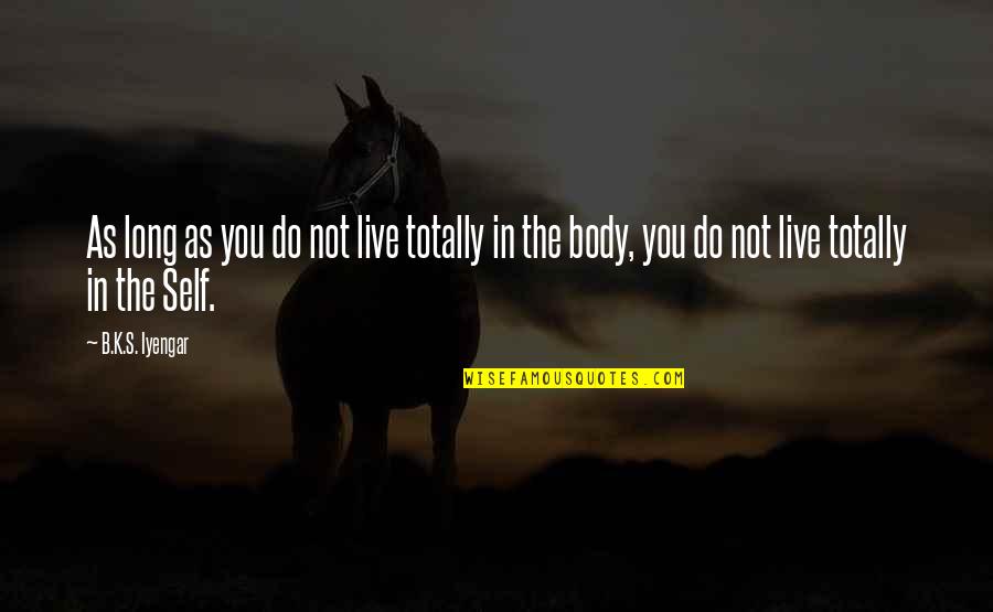 Body Self Quotes By B.K.S. Iyengar: As long as you do not live totally
