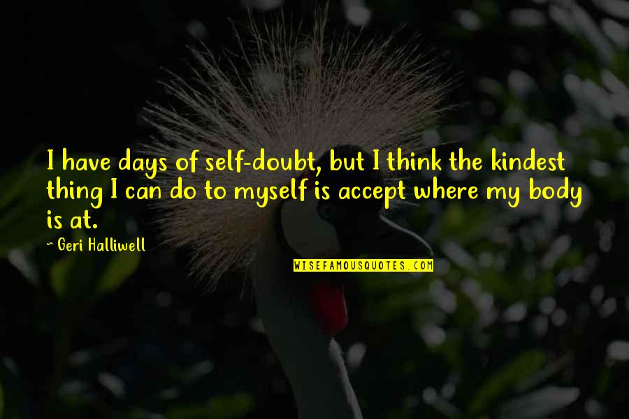 Body Self Quotes By Geri Halliwell: I have days of self-doubt, but I think