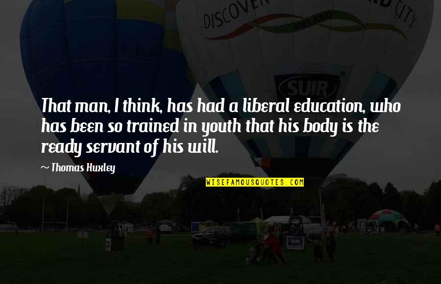 Body Servant Quotes By Thomas Huxley: That man, I think, has had a liberal