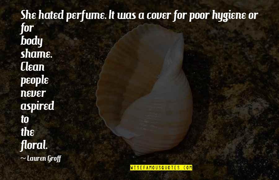 Body Shame Quotes By Lauren Groff: She hated perfume. It was a cover for