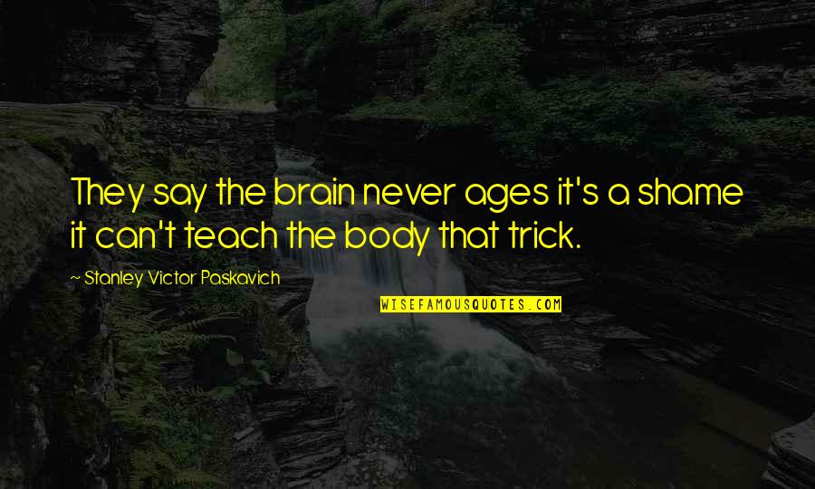 Body Shame Quotes By Stanley Victor Paskavich: They say the brain never ages it's a