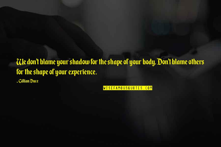 Body Shape Quotes By Gillian Duce: We don't blame your shadow for the shape