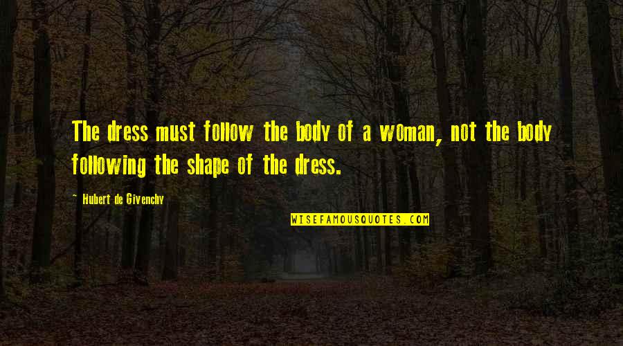 Body Shape Quotes By Hubert De Givenchy: The dress must follow the body of a