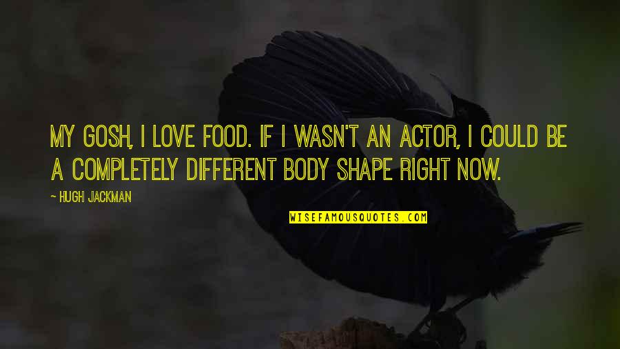Body Shape Quotes By Hugh Jackman: My gosh, I love food. If I wasn't