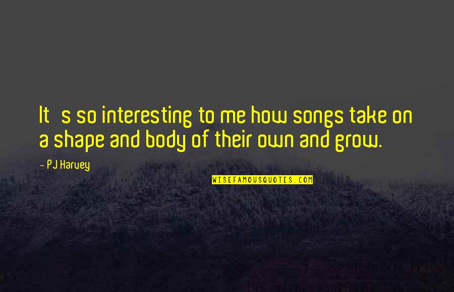 Body Shapes Quotes By PJ Harvey: It's so interesting to me how songs take