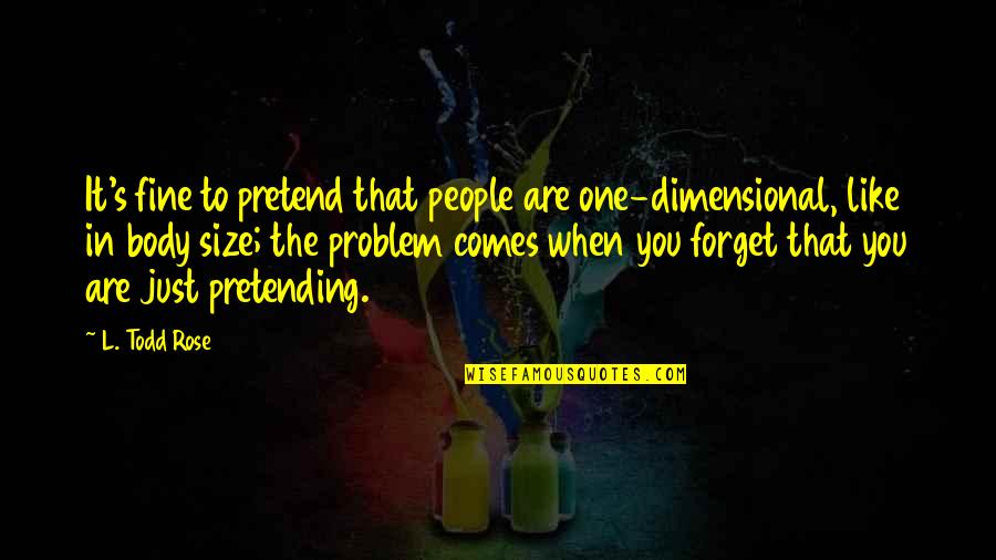 Body Size Quotes By L. Todd Rose: It's fine to pretend that people are one-dimensional,