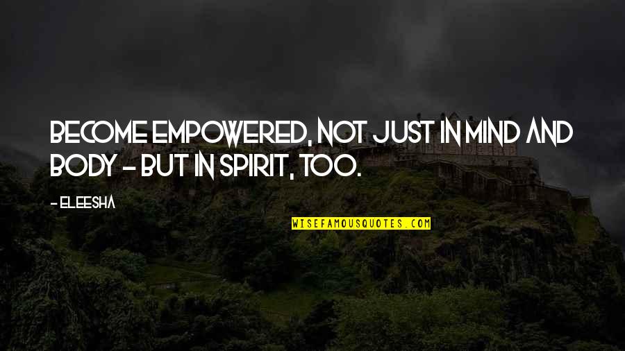 Body Soul And Spirit Quotes By Eleesha: Become Empowered, not just in Mind and Body