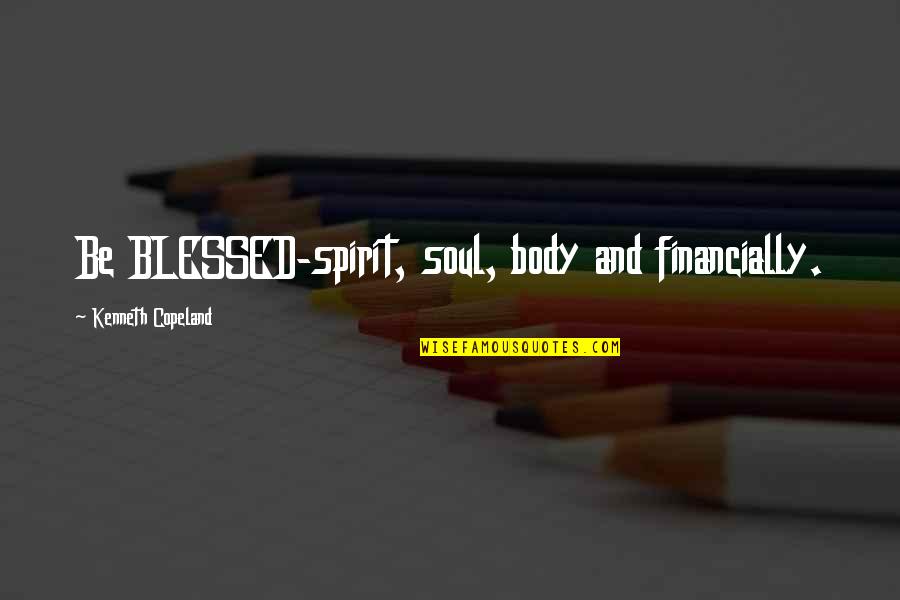 Body Soul And Spirit Quotes By Kenneth Copeland: Be BLESSED-spirit, soul, body and financially.