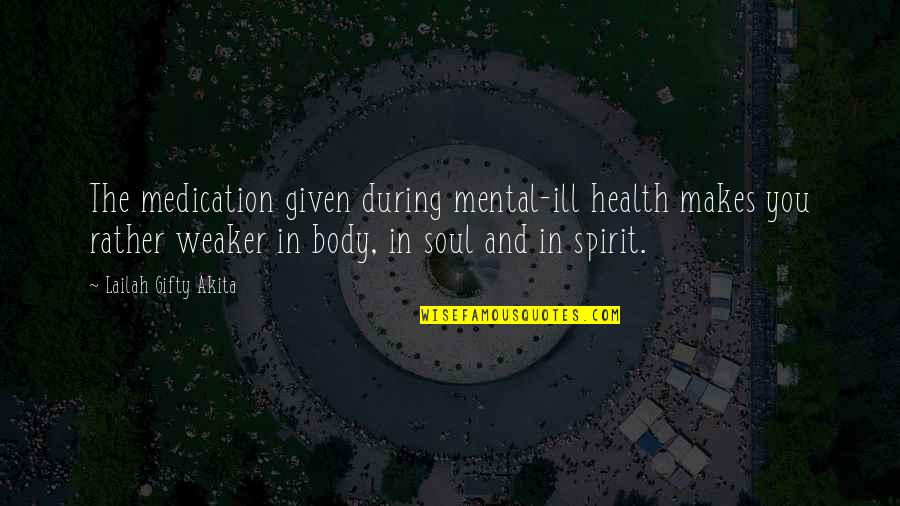Body Soul And Spirit Quotes By Lailah Gifty Akita: The medication given during mental-ill health makes you
