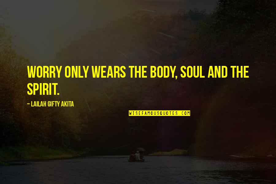 Body Soul And Spirit Quotes By Lailah Gifty Akita: Worry only wears the body, soul and the