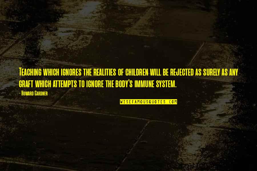 Body System Quotes By Howard Gardner: Teaching which ignores the realities of children will Body System Quotes By Howard Gardner: Teaching which ignores the realities of children will