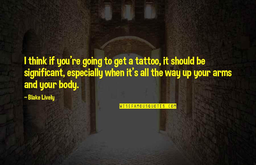 Body Tattoo Quotes By Blake Lively: I think if you're going to get a