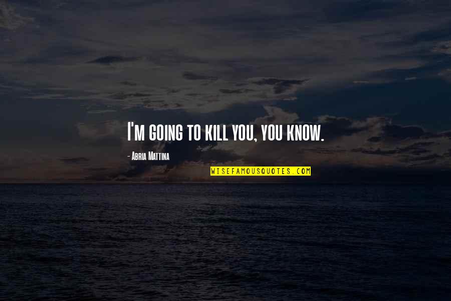 Body Temperature Quotes By Abria Mattina: I'm going to kill you, you know. Body Temperature Quotes By Abria Mattina: I'm going to kill you, you know.