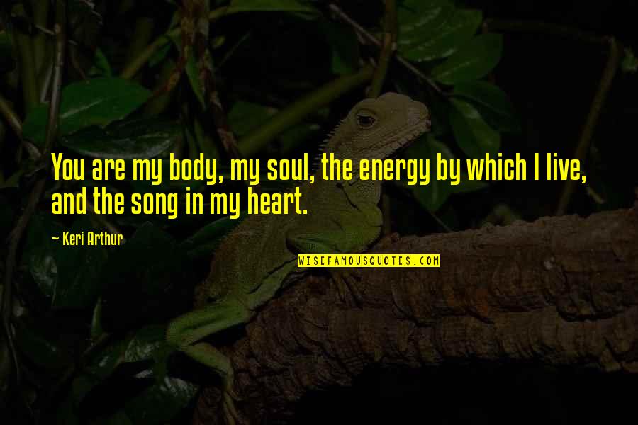 Body The Song Quotes By Keri Arthur: You are my body, my soul, the energy