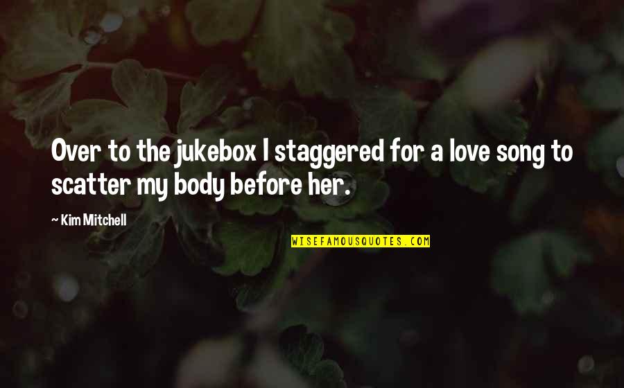 Body The Song Quotes By Kim Mitchell: Over to the jukebox I staggered for a