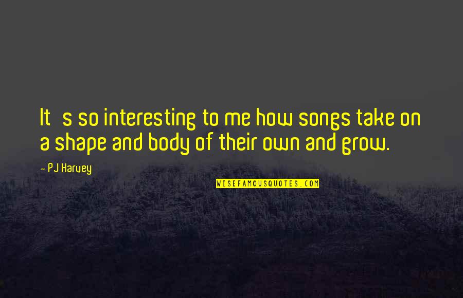 Body The Song Quotes By PJ Harvey: It's so interesting to me how songs take