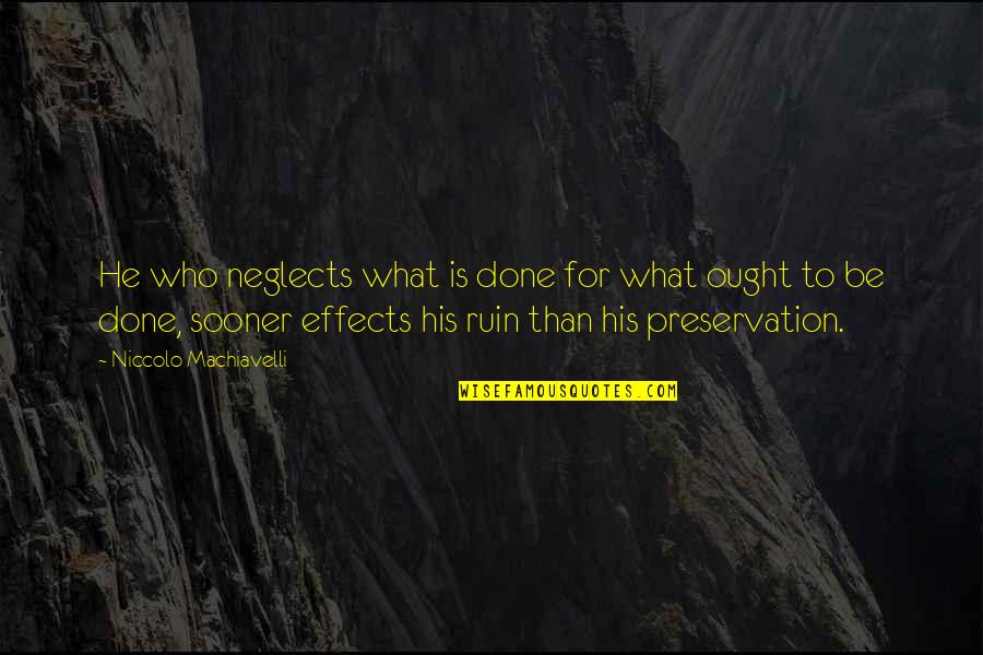 Body Treatment Quotes By Niccolo Machiavelli: He who neglects what is done for what