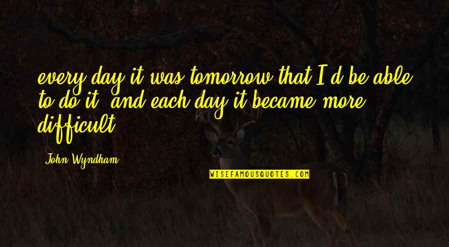 Body Warmth Quotes By John Wyndham: every day it was tomorrow that I'd be