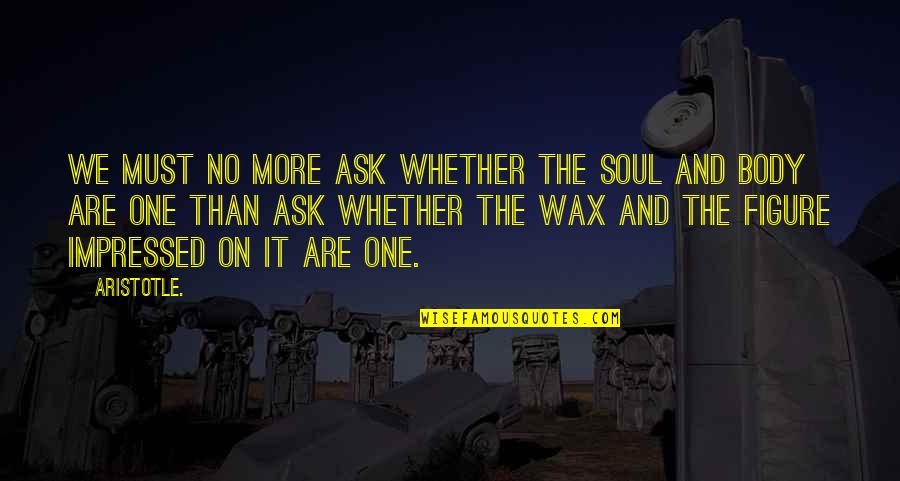 Body Wax Quotes By Aristotle.: We must no more ask whether the soul