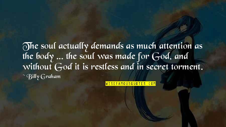 Body Without Soul Quotes By Billy Graham: The soul actually demands as much attention as Body Without Soul Quotes By Billy Graham: The soul actually demands as much attention as