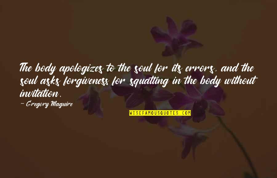 Body Without Soul Quotes By Gregory Maguire: The body apologizes to the soul for its Body Without Soul Quotes By Gregory Maguire: The body apologizes to the soul for its
