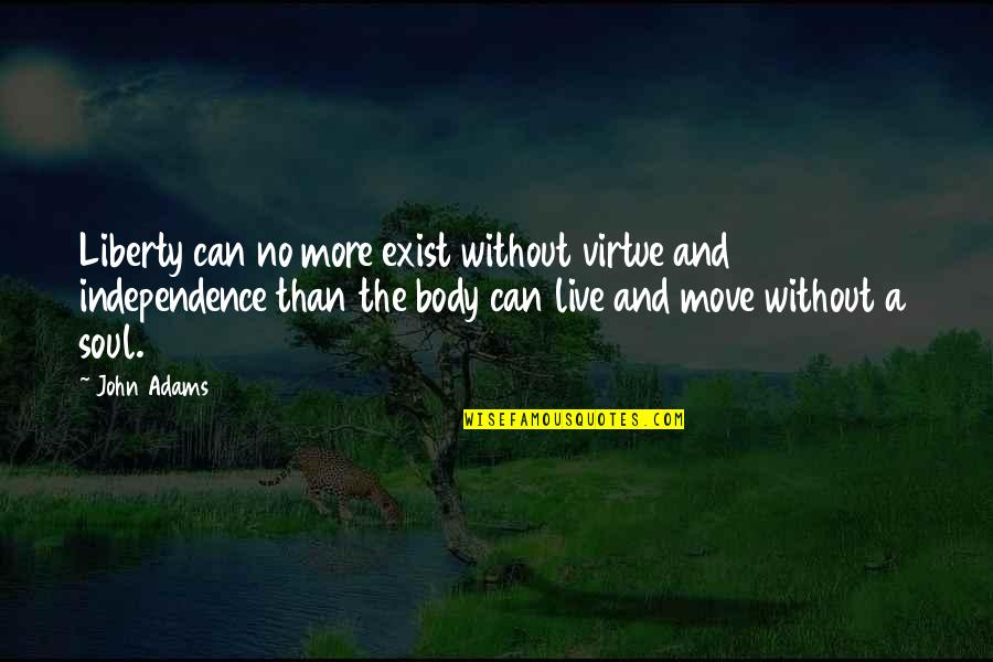 Body Without Soul Quotes By John Adams: Liberty can no more exist without virtue and Body Without Soul Quotes By John Adams: Liberty can no more exist without virtue and