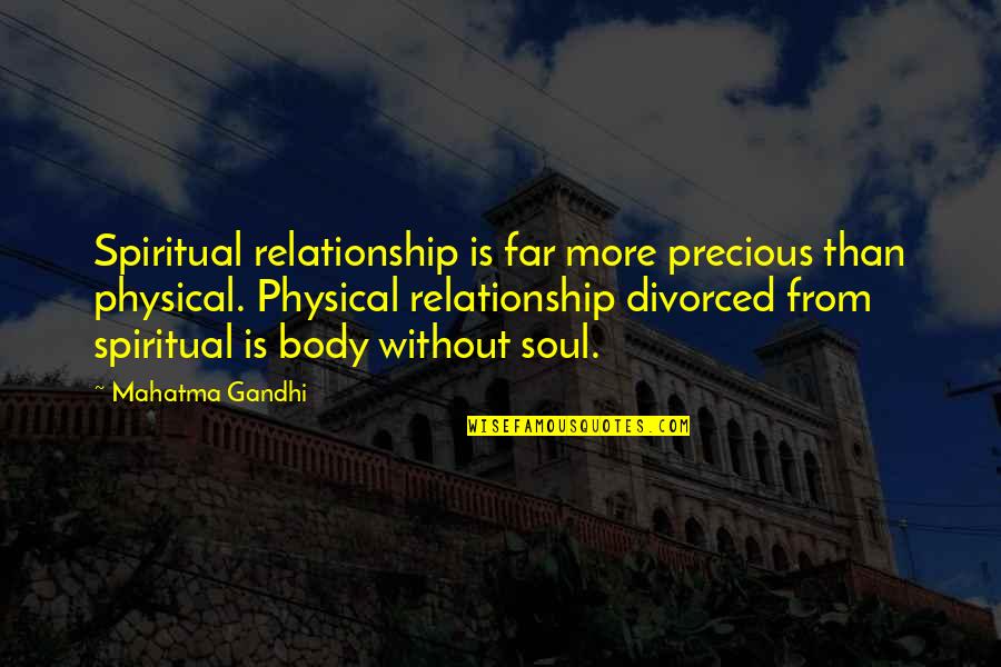 Body Without Soul Quotes By Mahatma Gandhi: Spiritual relationship is far more precious than physical. Body Without Soul Quotes By Mahatma Gandhi: Spiritual relationship is far more precious than physical.
