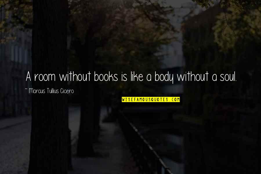 Body Without Soul Quotes By Marcus Tullius Cicero: A room without books is like a body Body Without Soul Quotes By Marcus Tullius Cicero: A room without books is like a body