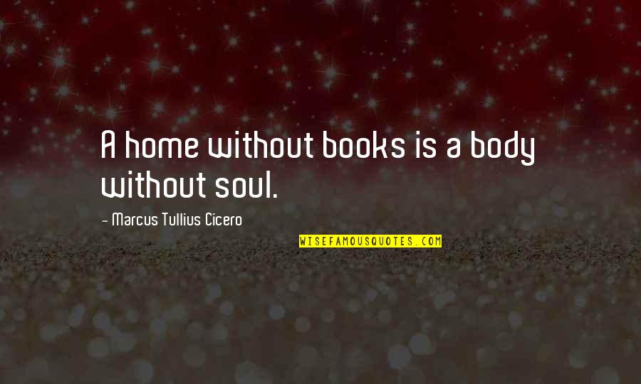 Body Without Soul Quotes By Marcus Tullius Cicero: A home without books is a body without Body Without Soul Quotes By Marcus Tullius Cicero: A home without books is a body without