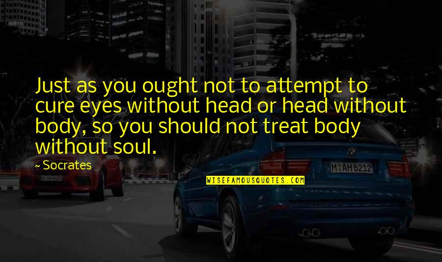 Body Without Soul Quotes By Socrates: Just as you ought not to attempt to Body Without Soul Quotes By Socrates: Just as you ought not to attempt to