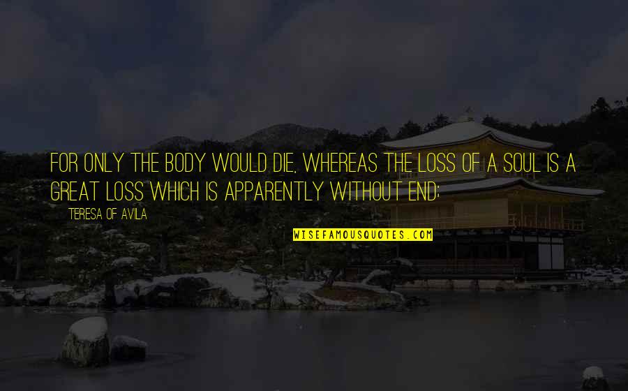 Body Without Soul Quotes By Teresa Of Avila: For only the body would die, whereas the Body Without Soul Quotes By Teresa Of Avila: For only the body would die, whereas the