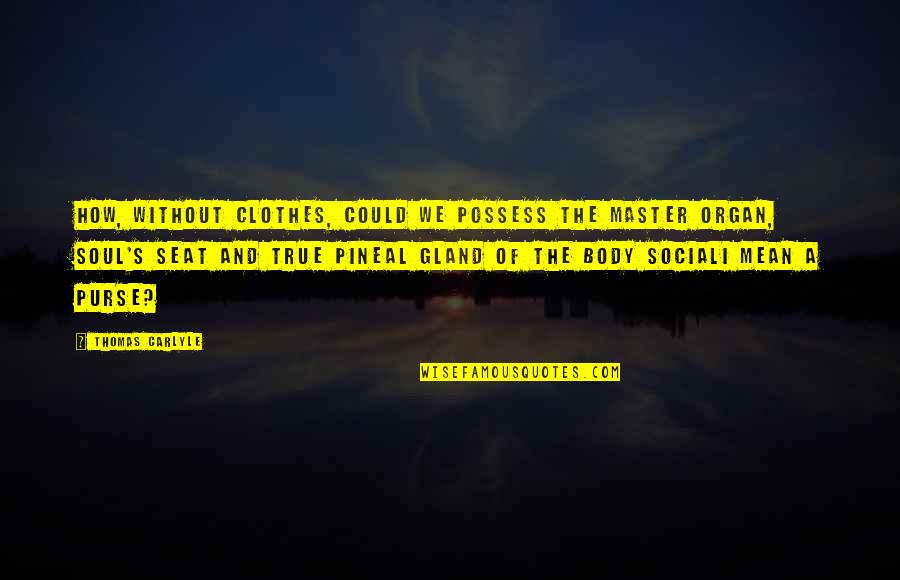 Body Without Soul Quotes By Thomas Carlyle: How, without clothes, could we possess the master Body Without Soul Quotes By Thomas Carlyle: How, without clothes, could we possess the master