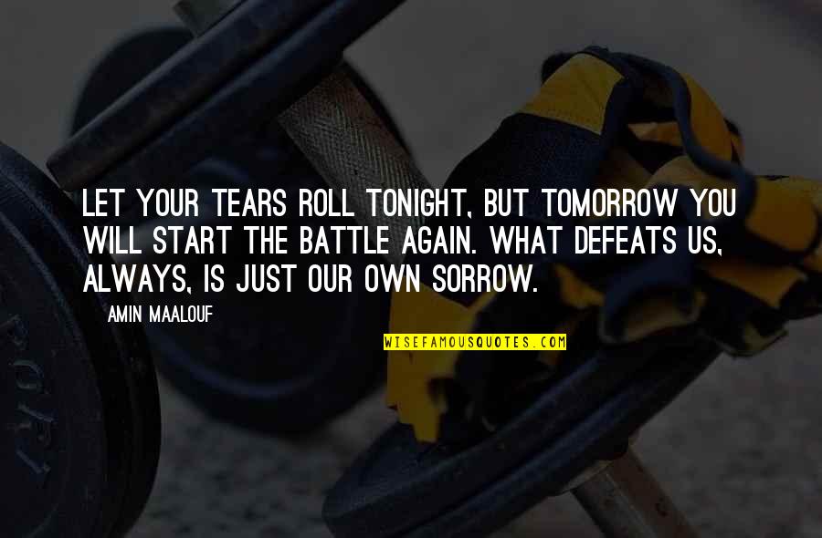 Bodybuilders In Suits Quotes By Amin Maalouf: Let your tears roll tonight, but tomorrow you Bodybuilders In Suits Quotes By Amin Maalouf: Let your tears roll tonight, but tomorrow you