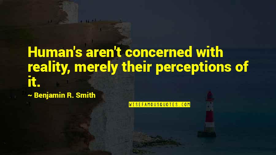 Bodybuilding Supplements Quotes By Benjamin R. Smith: Human's aren't concerned with reality, merely their perceptions