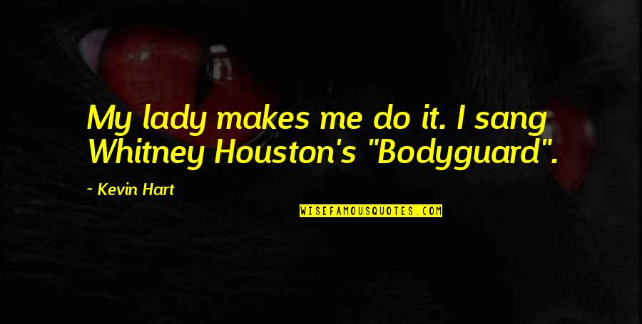 Bodyguard Quotes By Kevin Hart: My lady makes me do it. I sang