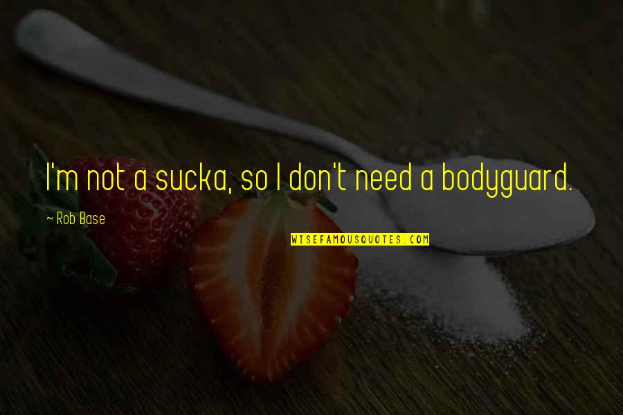 Bodyguard Quotes By Rob Base: I'm not a sucka, so I don't need