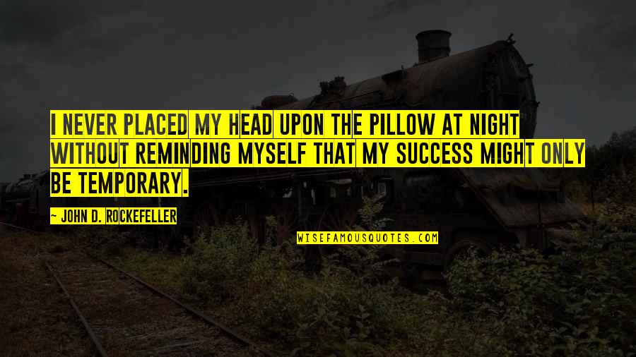 Bodyguarding Books Quotes By John D. Rockefeller: I never placed my head upon the pillow Bodyguarding Books Quotes By John D. Rockefeller: I never placed my head upon the pillow